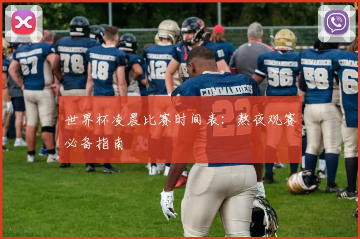世界杯凌晨比赛时间表：熬夜观赛必备指南