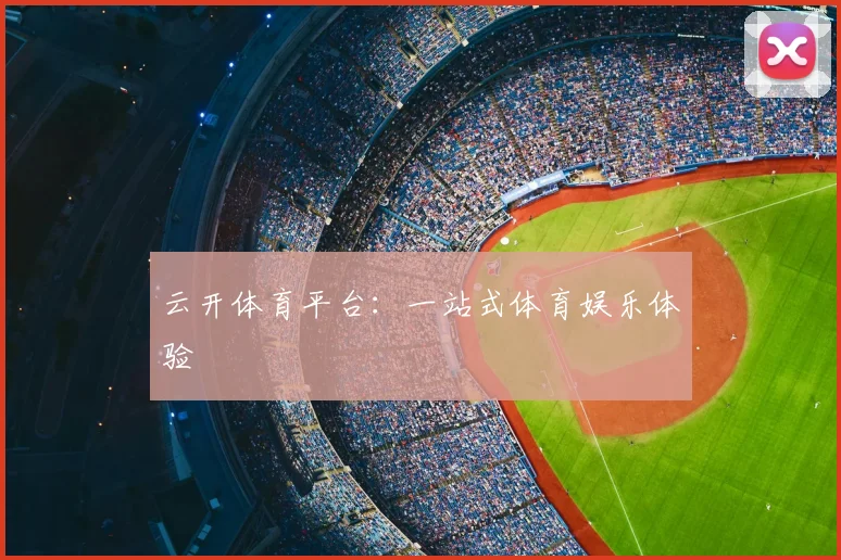 云开体育平台：一站式体育娱乐体验