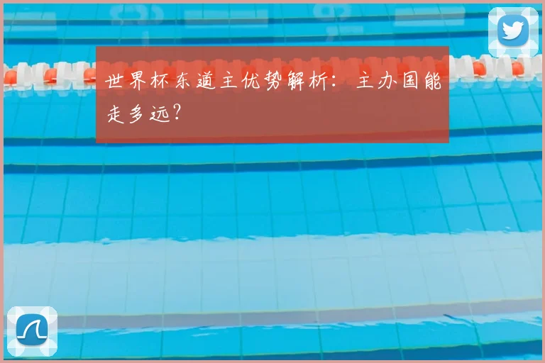 世界杯东道主优势解析：主办国能走多远？
