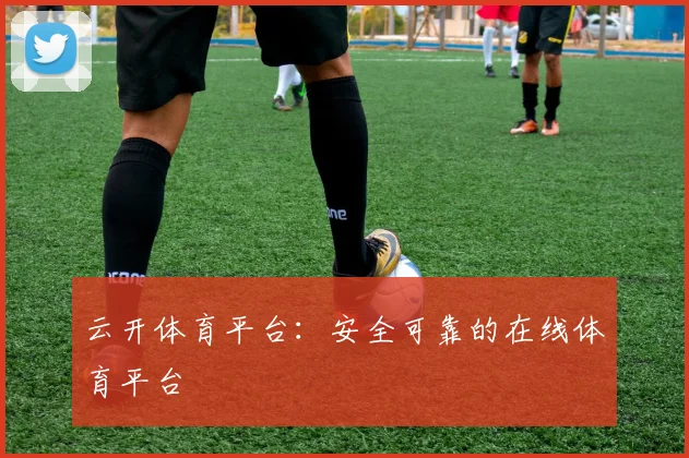 云开体育平台：安全可靠的在线体育平台