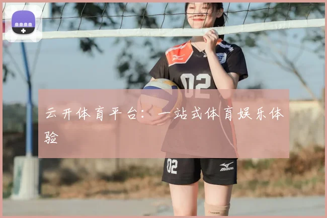 云开体育平台：一站式体育娱乐体验