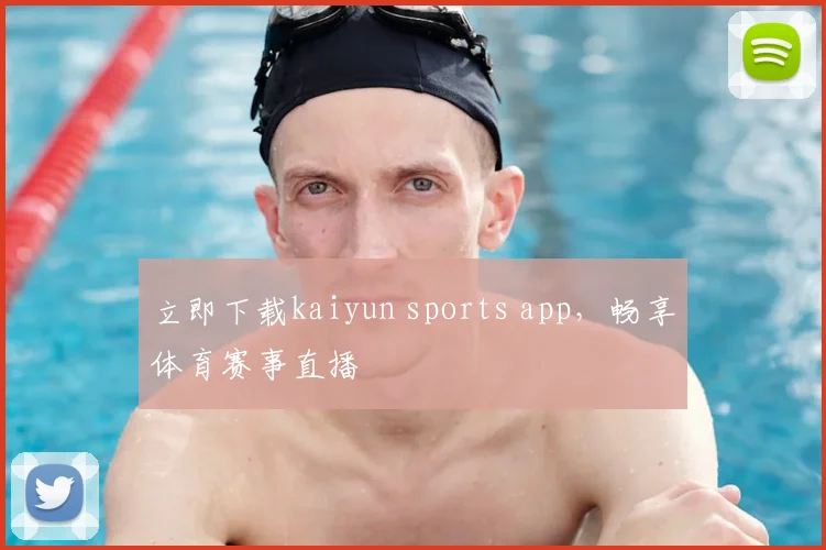 立即下载kaiyun sports app，畅享体育赛事直播