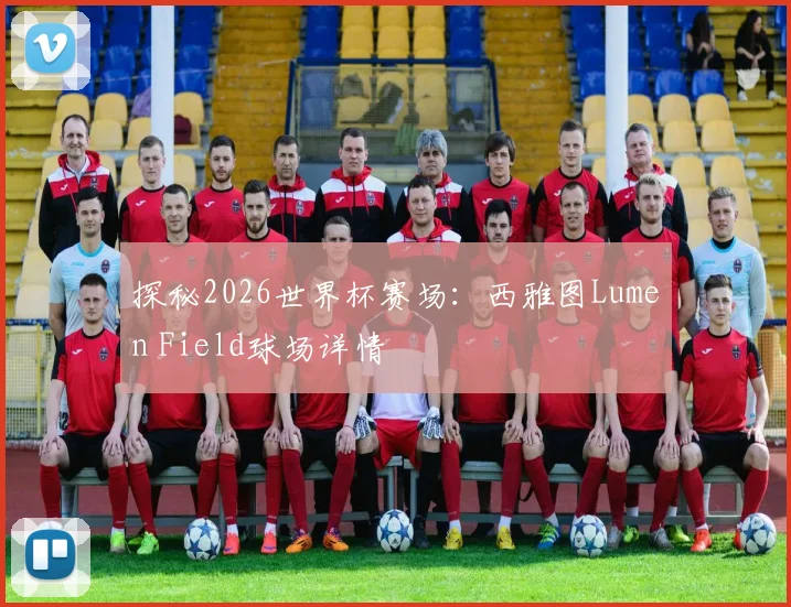 探秘2026世界杯赛场：西雅图Lumen Field球场详情