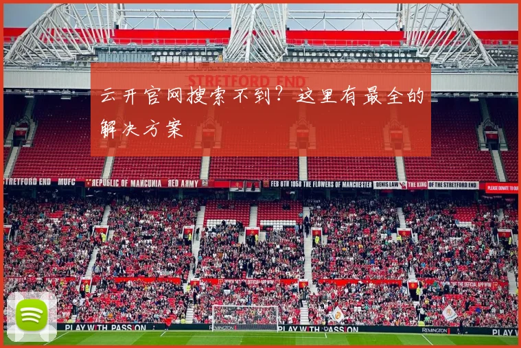 云开官网搜索不到？这里有最全的解决方案