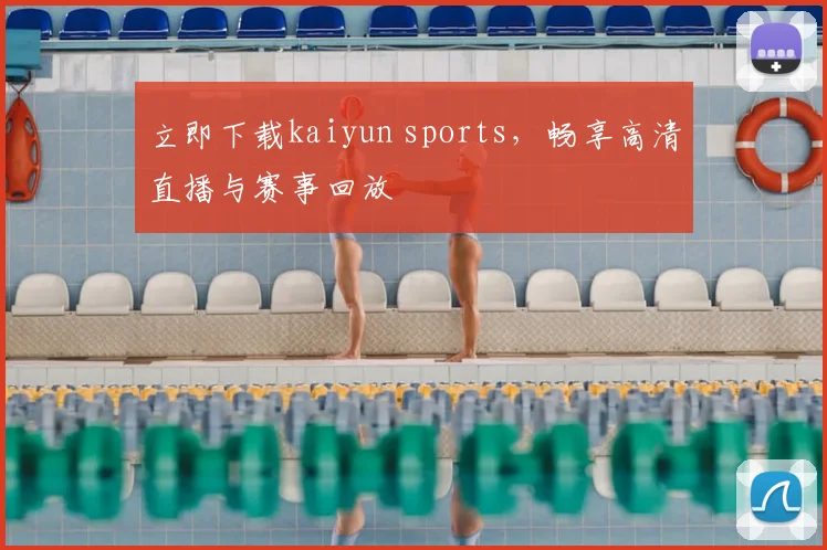 立即下载kaiyun sports，畅享高清直播与赛事回放