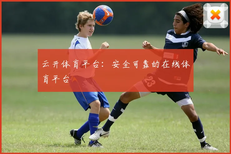 云开体育平台：安全可靠的在线体育平台
